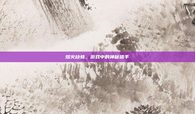 熔火幼蛛,游戏中的神秘猎手