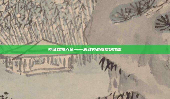 神武宠物大全——游戏内最强宠物攻略