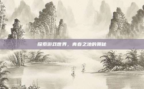 探索游戏世界,青春之池的奥秘