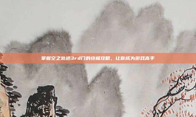 掌握空之轨迹3rd门的终极攻略,让你成为游戏高手