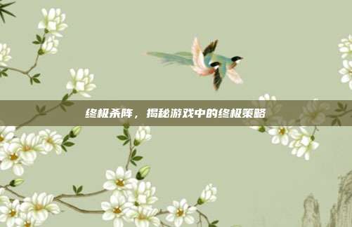 终极杀阵，揭秘游戏中的终极策略