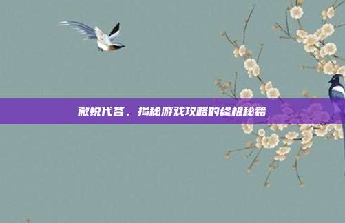 微锐代答,揭秘游戏攻略的终极秘籍