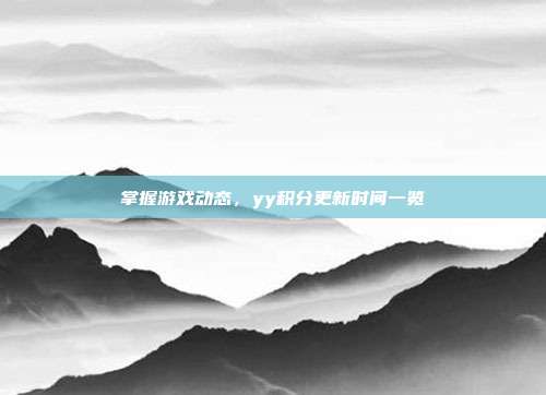 掌握游戏动态,yy积分更新时间一览