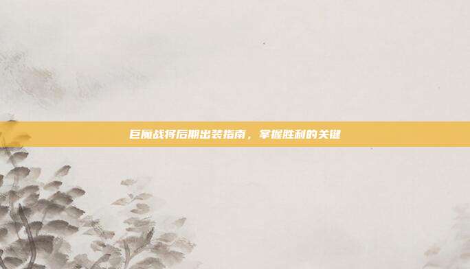巨魔战将后期出装指南,掌握胜利的关键