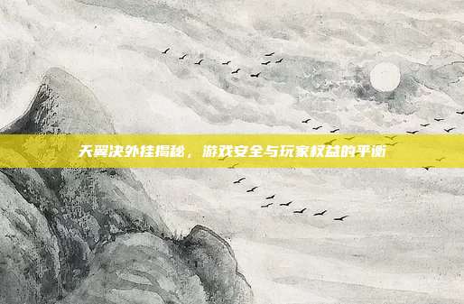 天翼决外挂揭秘,游戏安全与玩家权益的平衡