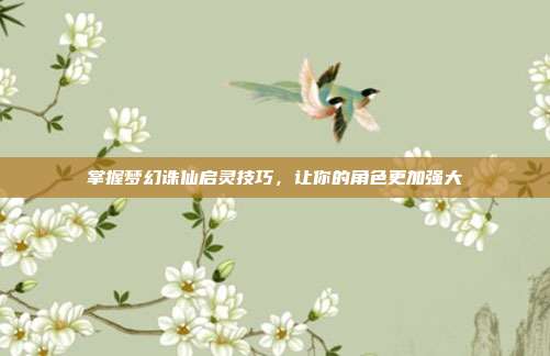 掌握梦幻诛仙启灵技巧,让你的角色更加强大