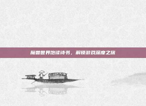 魔兽世界饱读诗书，解锁游戏深度之旅
