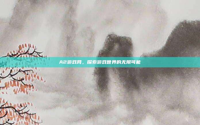 A2游戏网,探索游戏世界的无限可能