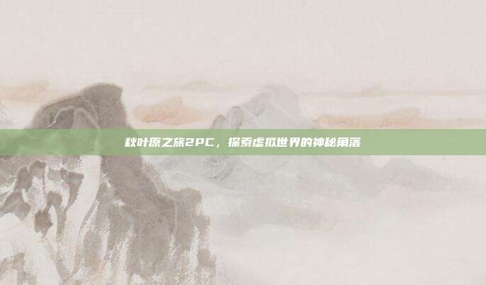 秋叶原之旅2PC，探索虚拟世界的神秘角落