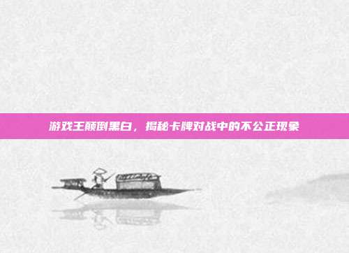 游戏王颠倒黑白，揭秘卡牌对战中的不公正现象