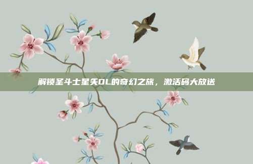 解锁圣斗士星矢OL的奇幻之旅，激活码大放送