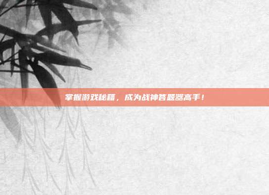 掌握游戏秘籍，成为战神答题器高手！