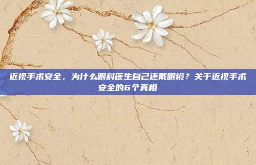 近视手术安全，为什么眼科医生自己还戴眼镜？关于近视手术安全的6个真相