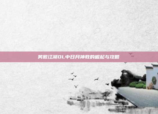 笑傲江湖OL中日月神教的崛起与攻略