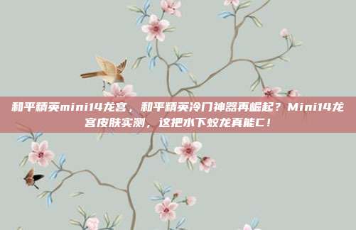 和平精英mini14龙宫，和平精英冷门神器再崛起？Mini14龙宫皮肤实测，这把水下蛟龙真能C！