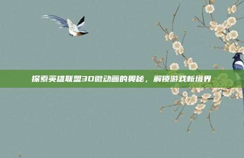探索英雄联盟3D微动画的奥秘，解锁游戏新境界