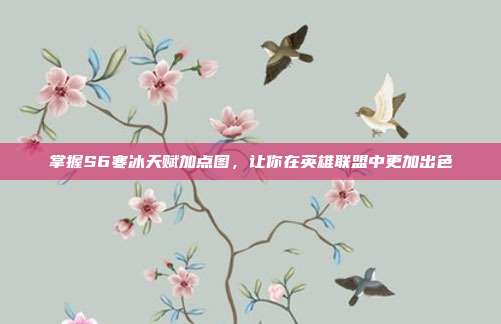 掌握S6寒冰天赋加点图,让你在英雄联盟中更加出色