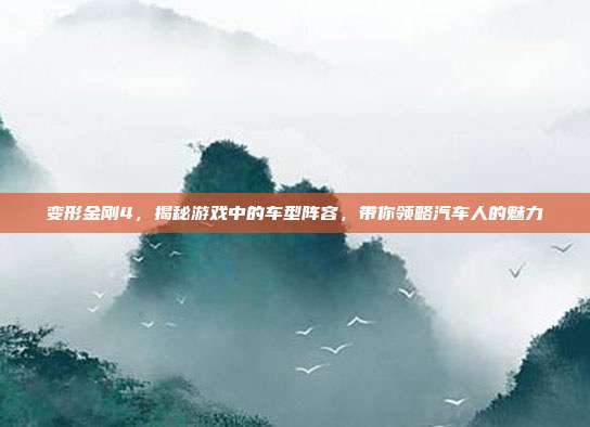 变形金刚4,揭秘游戏中的车型阵容,带你领略汽车人的魅力