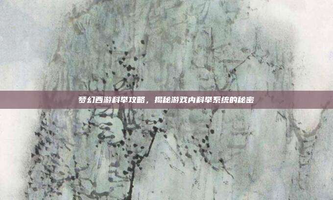 梦幻西游科举攻略,揭秘游戏内科举系统的秘密