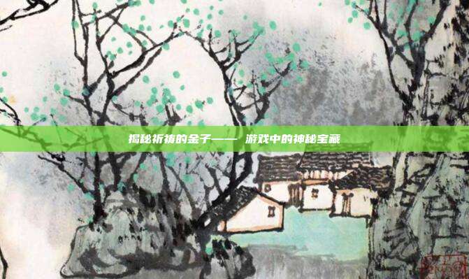 揭秘祈祷的金子—— 游戏中的神秘宝藏