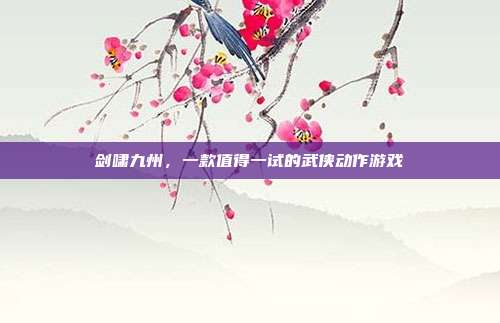 剑啸九州,一款值得一试的武侠动作游戏