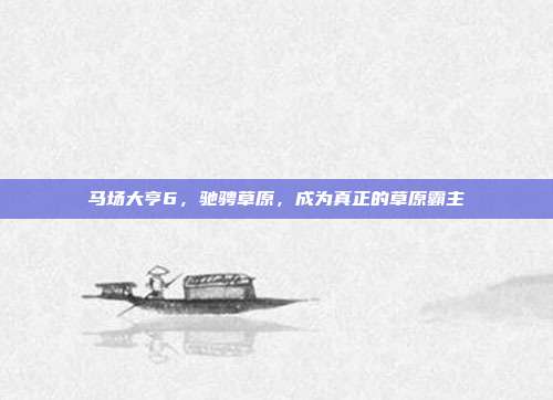 马场大亨6，驰骋草原，成为真正的草原霸主