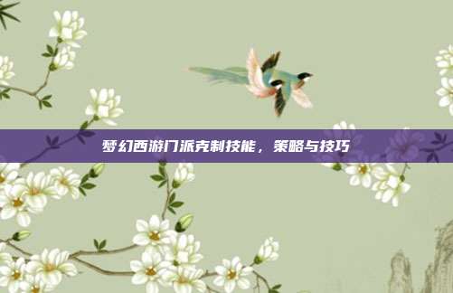 梦幻西游门派克制技能,策略与技巧