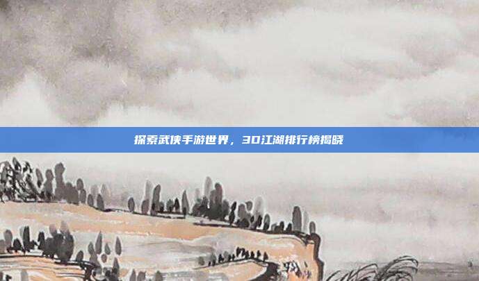 探索武侠手游世界,3D江湖排行榜揭晓