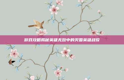 游戏攻略揭秘英雄无敌中的灭国英雄战役