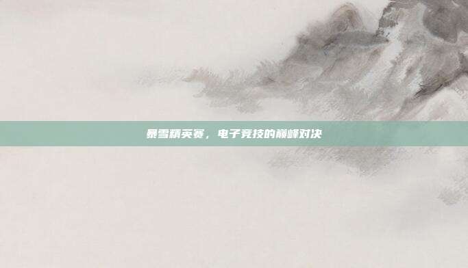 暴雪精英赛,电子竞技的巅峰对决