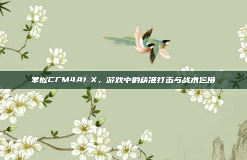掌握CFM4A1-X,游戏中的精准打击与战术运用