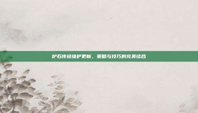 炉石传说维护更新，策略与技巧的完美结合