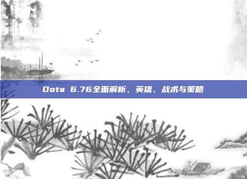 Dota 6.76全面解析,英雄、战术与策略