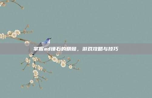 掌握ad锤石的精髓,游戏攻略与技巧