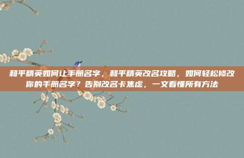 和平精英如何让手册名字，和平精英改名攻略，如何轻松修改你的手册名字？告别改名卡焦虑，一文看懂所有方法