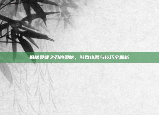 揭秘奥妮之刃的奥秘,游戏攻略与技巧全解析