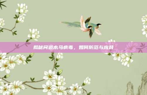 揭秘问道木马病毒,如何防范与应对