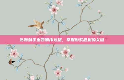 骷髅射手出装顺序攻略，掌握游戏胜利的关键