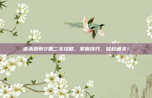 虐杀原形2第二关攻略,掌握技巧,轻松通关!