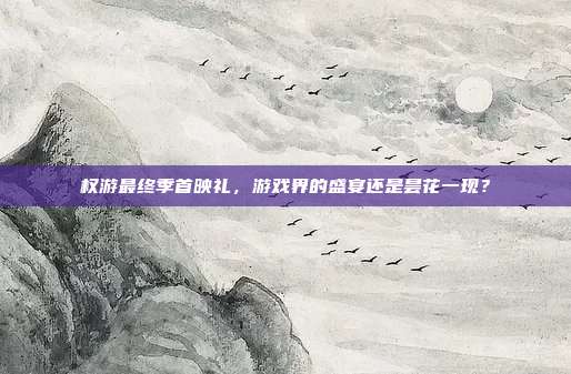 权游最终季首映礼,游戏界的盛宴还是昙花一现?