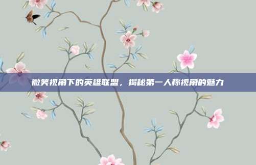 微笑视角下的英雄联盟,揭秘第一人称视角的魅力