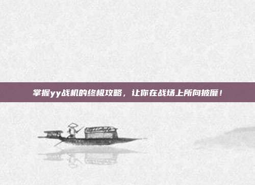 掌握yy战机的终极攻略，让你在战场上所向披靡！