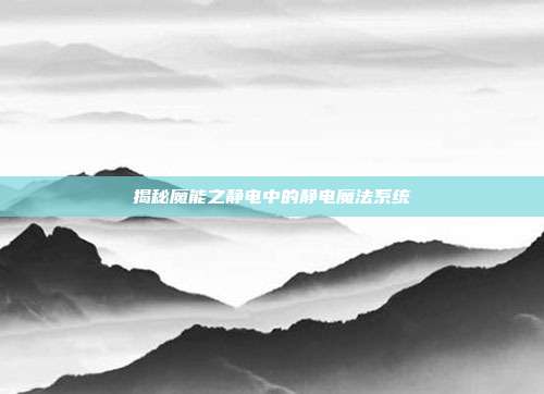 揭秘魔能之静电中的静电魔法系统