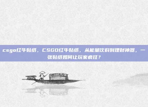 csgo红牛贴纸，CSGO红牛贴纸，从能量饮料到理财神器，一张贴纸如何让玩家疯狂？