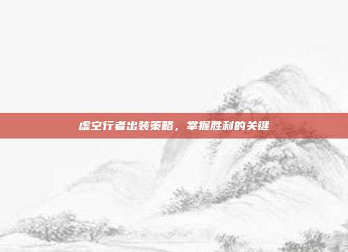 虚空行者出装策略，掌握胜利的关键