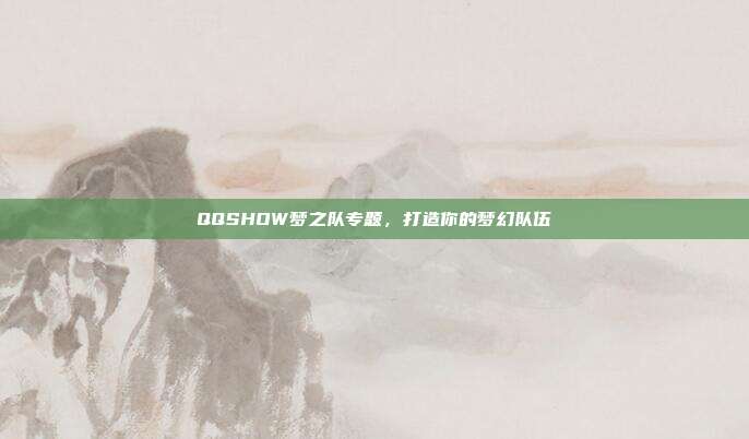 QQSHOW梦之队专题,打造你的梦幻队伍