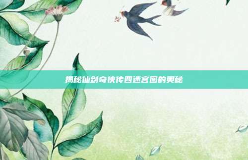 揭秘仙剑奇侠传四迷宫图的奥秘