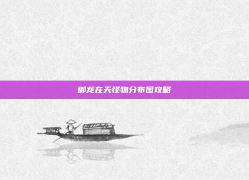 御龙在天怪物分布图攻略