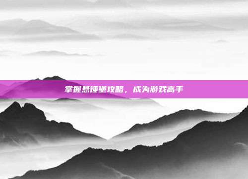 掌握悬锤堡攻略，成为游戏高手