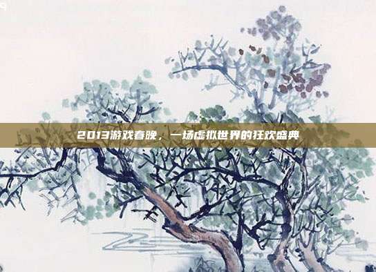 2013游戏春晚,一场虚拟世界的狂欢盛典